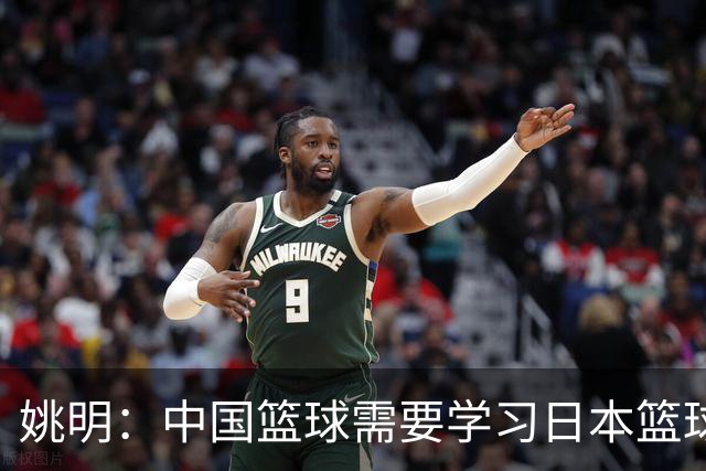 姚明：中国篮球需要学习日本篮球的经验