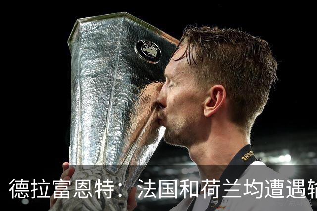 德拉富恩特：法国和荷兰均遭遇输球，我们希望球员适应新的现实