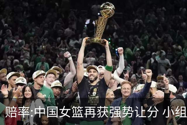 赔率:中国女篮再获强势让分 小组赛无需发力?